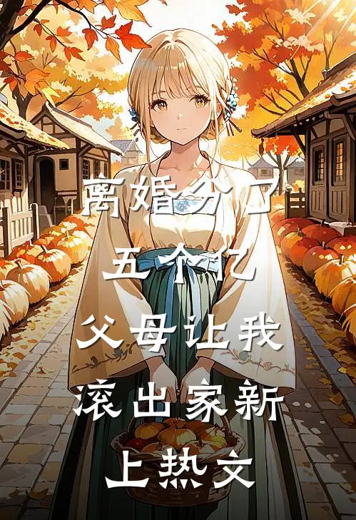 离婚分了五个亿，父母让我滚出家新上热文