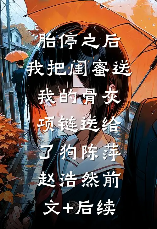 胎停之后，我把闺蜜送我的骨灰项链送给了狗陈萍赵浩然前文+后续