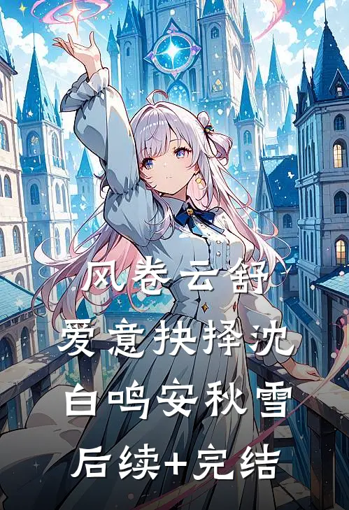 风卷云舒，爱意抉择沈白鸣安秋雪后续+完结