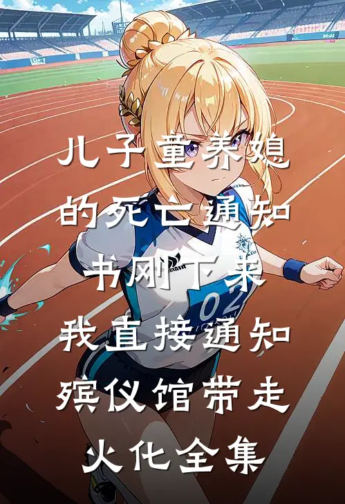 儿子童养媳的死亡通知书刚下来，我直接通知殡仪馆带走火化全集
