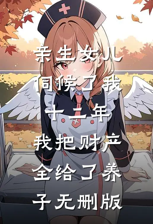 亲生女儿伺候了我十二年，我把财产全给了养子无删版
