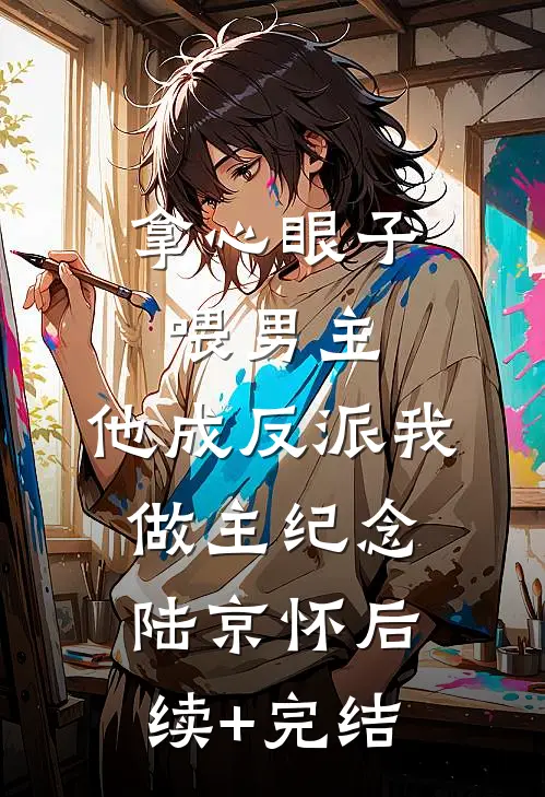 拿心眼子喂男主，他成反派我做主纪念陆京怀后续+完结