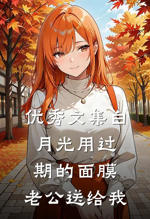 优秀文集白月光用过期的面膜，老公送给我