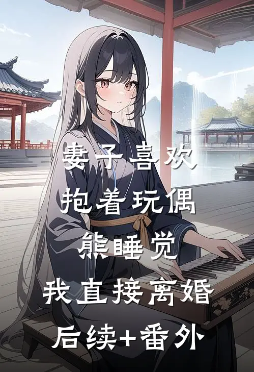 妻子喜欢抱着玩偶熊睡觉，我直接离婚后续+番外