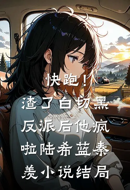 快跑！渣了白切黑反派后，他疯啦陆希蓝秦羡小说结局