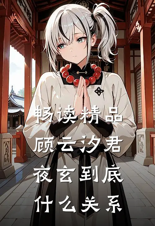 畅读精品顾云汐君夜玄到底什么关系