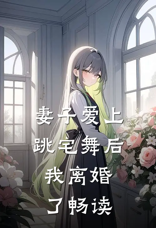 妻子爱上跳宅舞后，我离婚了畅读