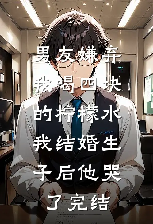 男友嫌弃我喝四块的柠檬水，我结婚生子后他哭了完结