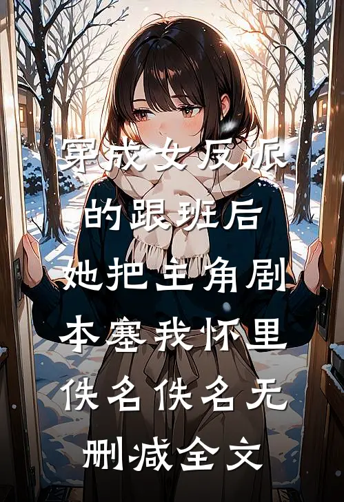 穿成女反派的跟班后，她把主角剧本塞我怀里佚名佚名无删减全文