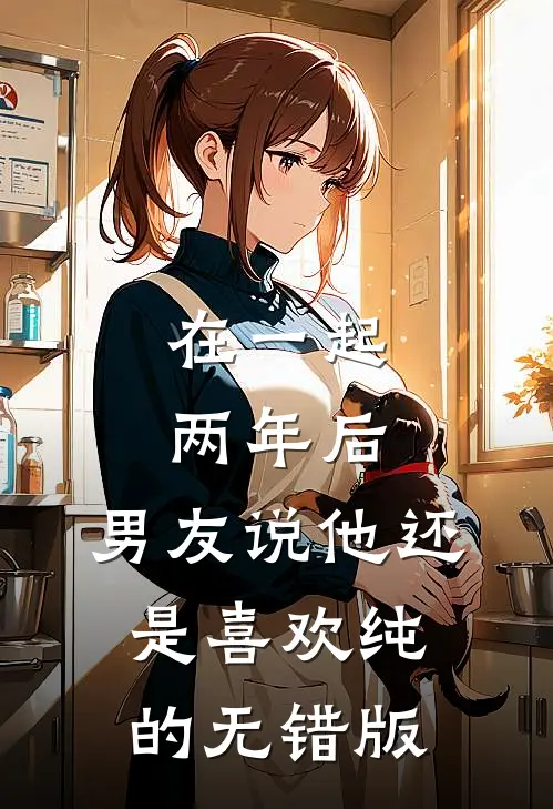 在一起两年后，男友说他还是喜欢纯的无错版