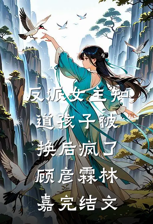 反派女主知道孩子被换后疯了顾彦霖林嘉完结文