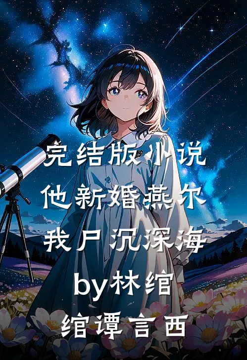 完结版小说他新婚燕尔，我尸沉深海by林绾绾谭言西