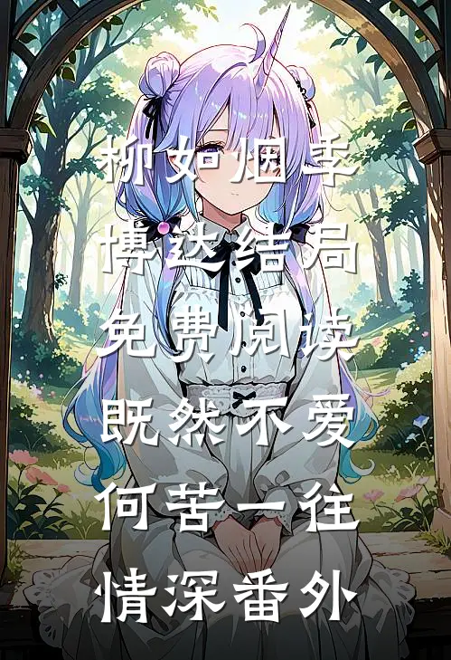 柳如烟季博达结局免费阅读既然不爱，何苦一往情深番外