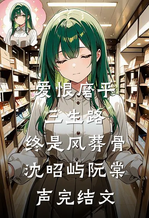 爱恨磨平三生路，终是风葬骨沈昭屿阮棠声完结文