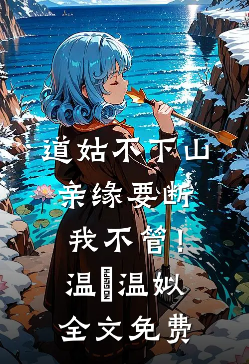 道姑不下山，亲缘要断我不管！温玥温姒全文免费