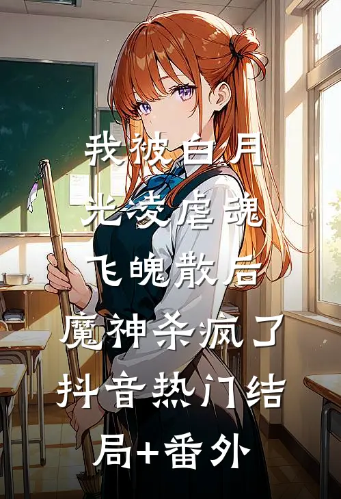 我被白月光凌虐魂飞魄散后，魔神杀疯了抖音热门结局+番外