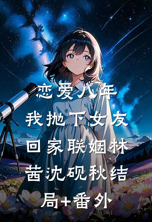 恋爱八年，我抛下女友回家联姻林茜沈砚秋结局+番外