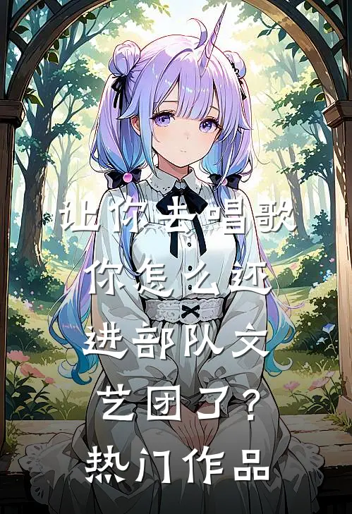 让你去唱歌，你怎么还进部队文艺团了？热门作品