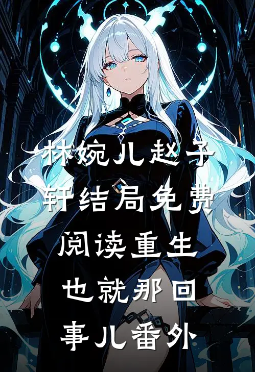 林婉儿赵子轩结局免费阅读重生也就那回事儿番外