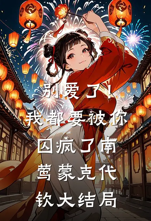 别爱了！我都要被你囚疯了南莺蒙克代钦大结局
