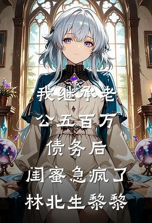 我继承老公五百万债务后，闺蜜急疯了林北生黎黎