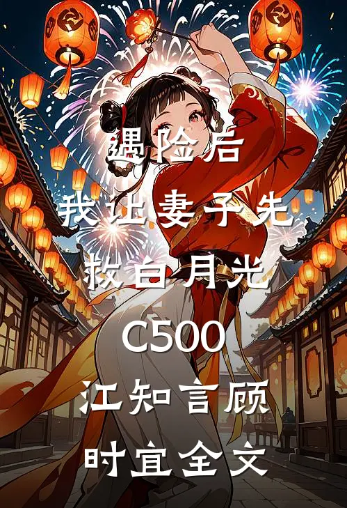 遇险后，我让妻子先救白月光C500江知言顾时宜全文