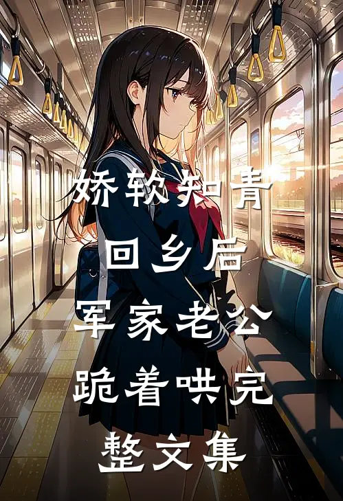娇软知青回乡后，军家老公跪着哄完整文集