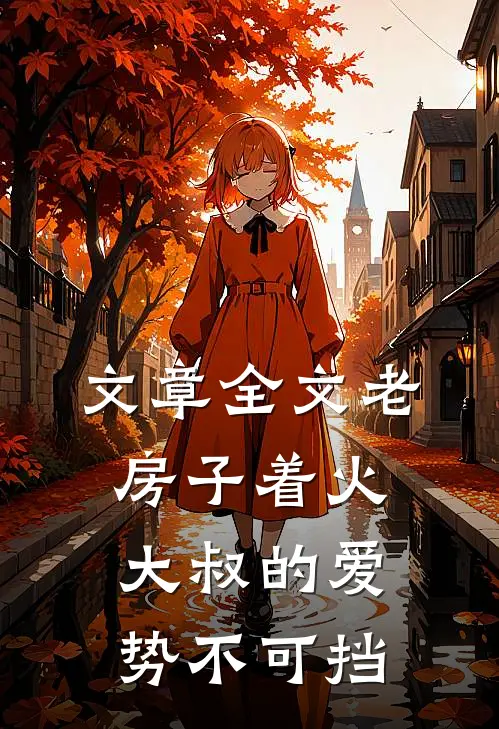 文章全文老房子着火：大叔的爱势不可挡
