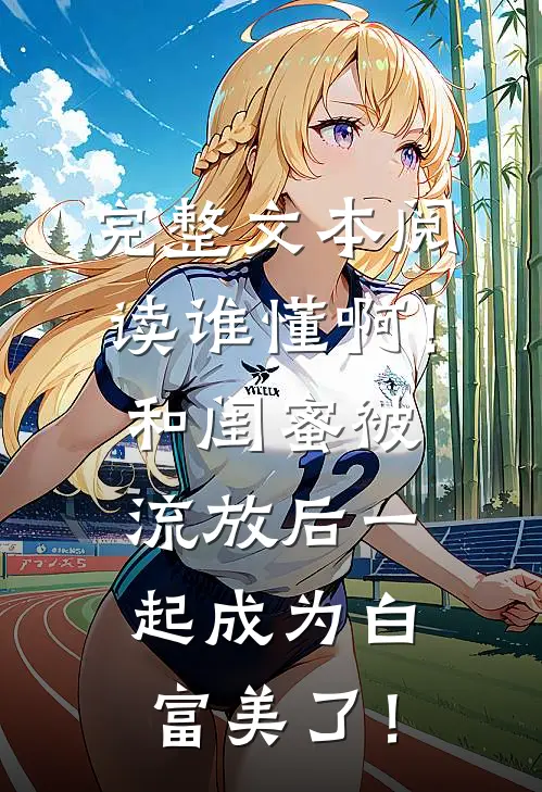 完整文本阅读谁懂啊！和闺蜜被流放后一起成为白富美了！