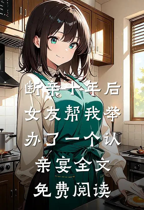 断亲十年后，女友帮我举办了一个认亲宴全文免费阅读