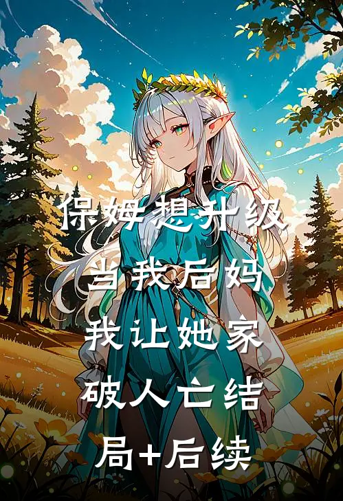 保姆想升级当我后妈，我让她家破人亡结局+后续
