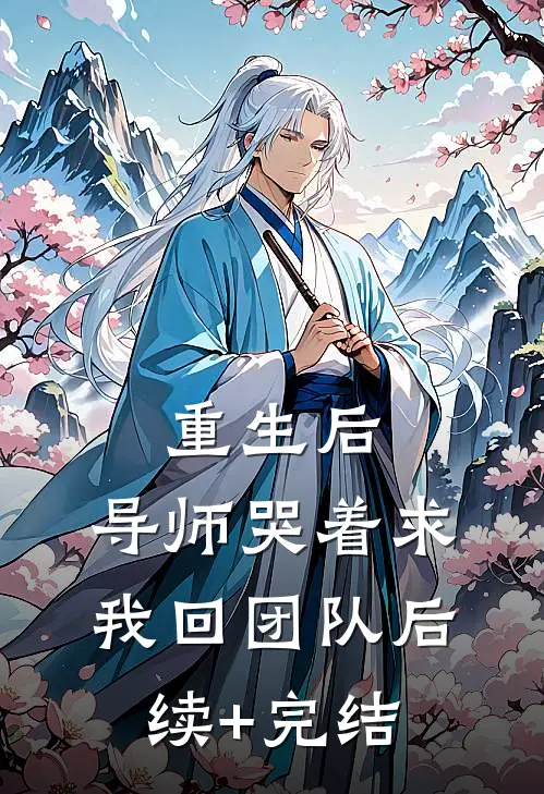 重生后，导师哭着求我回团队后续+完结