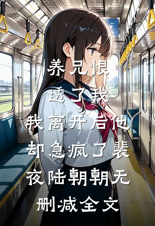 养兄恨透了我，我离开后他却急疯了裴夜陆朝朝无删减全文