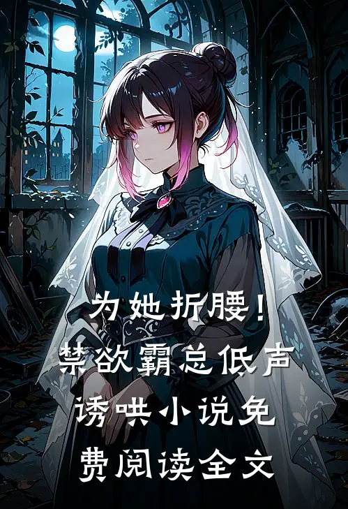为她折腰！禁欲霸总低声诱哄小说免费阅读全文