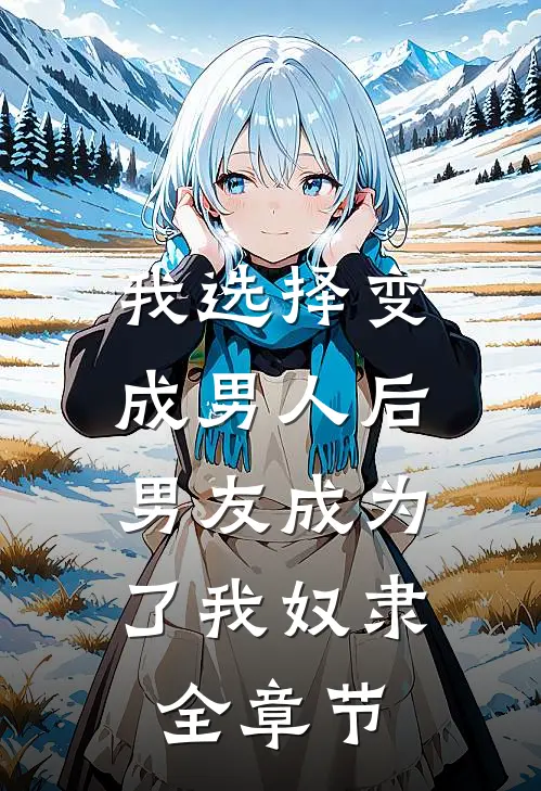 我选择变成男人后，男友成为了我奴隶全章节