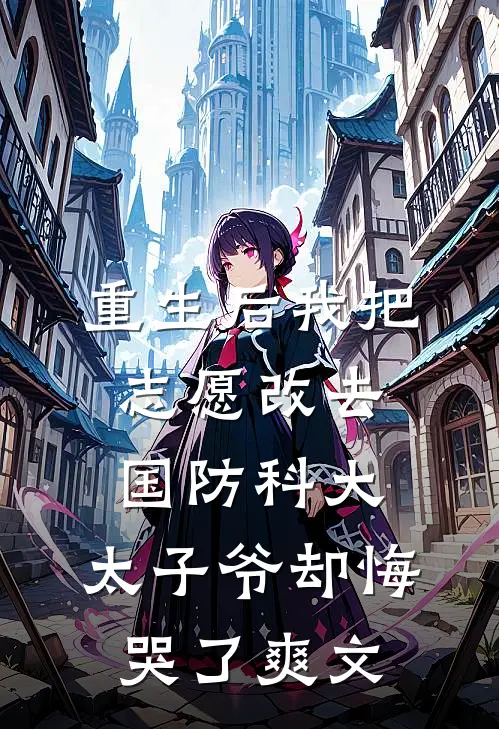 重生后我把志愿改去国防科大，太子爷却悔哭了爽文