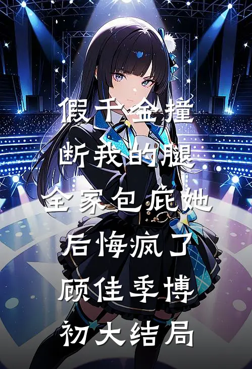假千金撞断我的腿，全家包庇她后悔疯了顾佳季博初大结局
