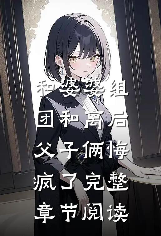 和婆婆组团和离后，父子俩悔疯了完整章节阅读