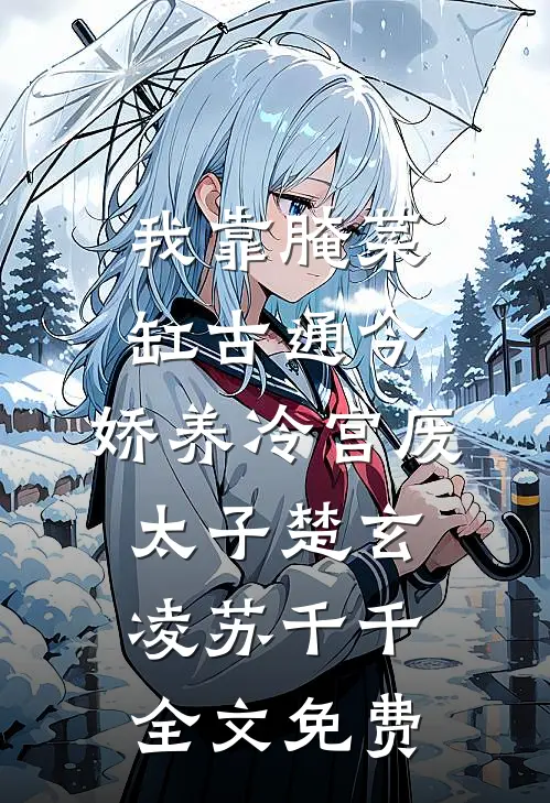 我靠腌菜缸古通今，娇养冷宫废太子楚玄凌苏千千全文免费