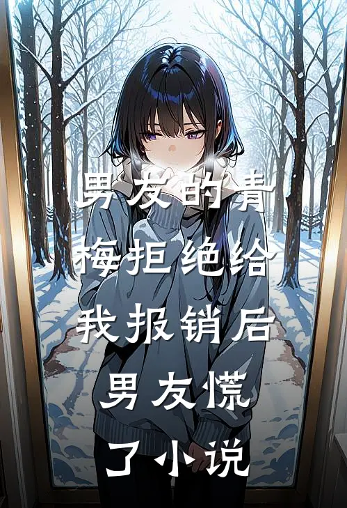 男友的青梅拒绝给我报销后，男友慌了小说