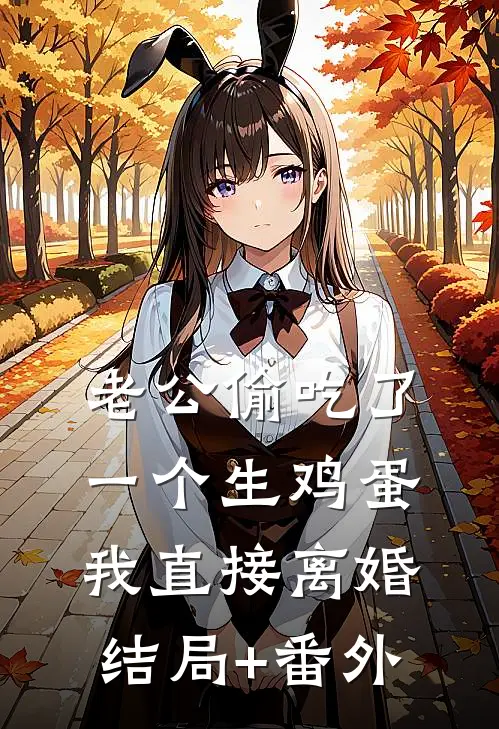 老公偷吃了一个生鸡蛋，我直接离婚结局+番外