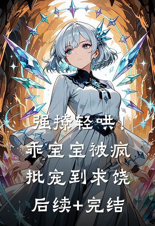 强撩轻哄！乖宝宝被疯批宠到求饶后续+完结