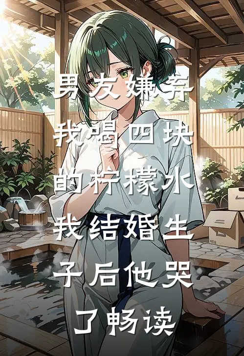 男友嫌弃我喝四块的柠檬水，我结婚生子后他哭了畅读