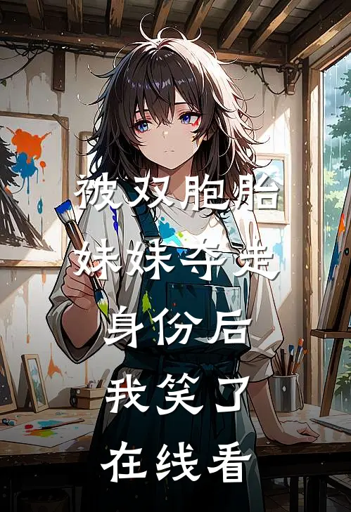 被双胞胎妹妹夺走身份后，我笑了在线看