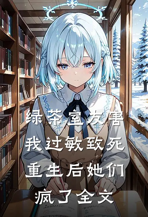 绿茶室友害我过敏致死，重生后她们疯了全文