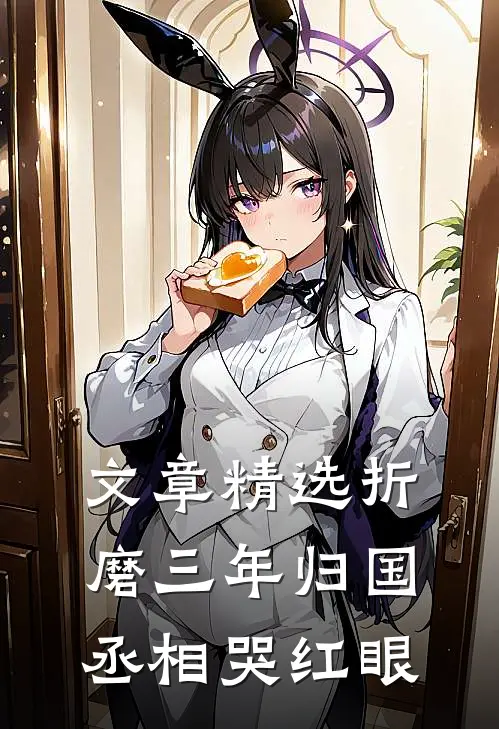 文章精选折磨三年归国，丞相哭红眼