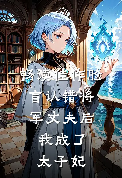 畅读佳作脸盲认错将军丈夫后，我成了太子妃