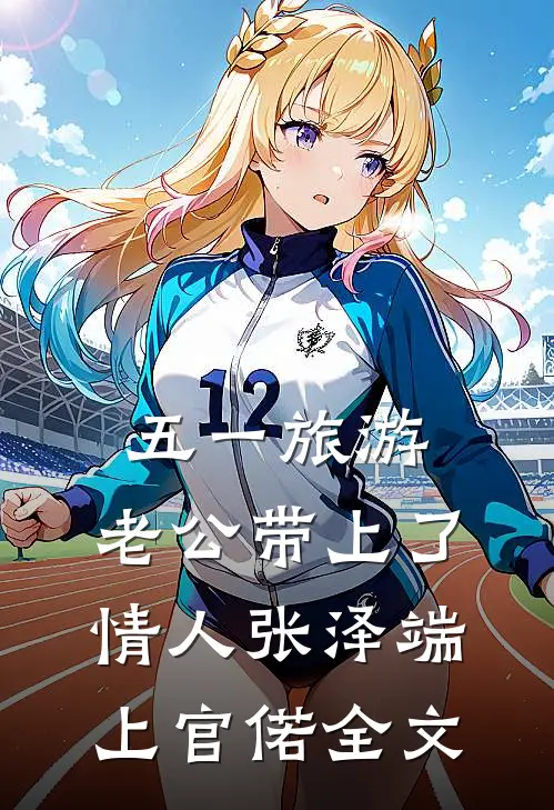 五一旅游，老公带上了情人张泽端上官偌全文