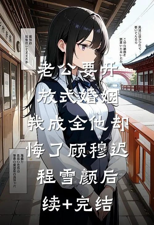 老公要开放式婚姻，我成全他却悔了顾穆迟程雪颜后续+完结