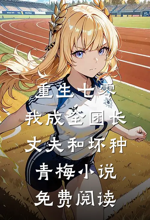 重生七零，我成全团长丈夫和坏种青梅小说免费阅读